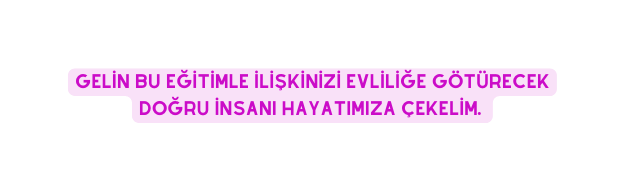 gelin bu eğitimle ilişkinizi evliliğe götürecek doğru insanı hayatımıza çekelim
