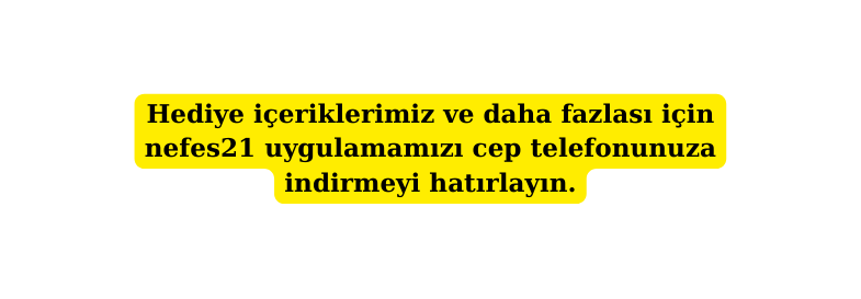 Hediye içeriklerimiz ve daha fazlası için nefes21 uygulamamızı cep telefonunuza indirmeyi hatırlayın
